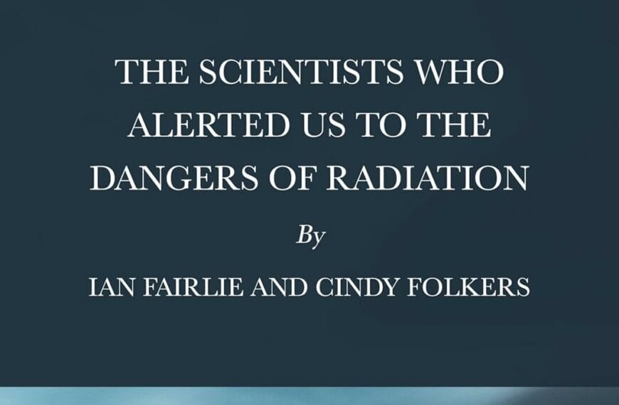 NH #704: The Scientists Who Alerted Us to the Dangers of Radiation – New Book by Cindy Folkers, Ian Fairlie